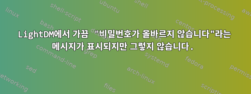 LightDM에서 가끔 "비밀번호가 올바르지 않습니다"라는 메시지가 표시되지만 그렇지 않습니다.