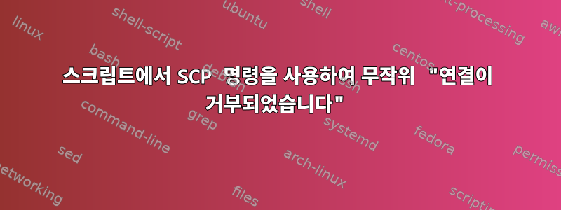 스크립트에서 SCP 명령을 사용하여 무작위 "연결이 거부되었습니다"