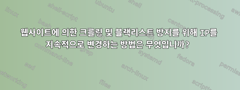 웹사이트에 의한 크롤링 및 블랙리스트 방지를 위해 IP를 지속적으로 변경하는 방법은 무엇입니까?