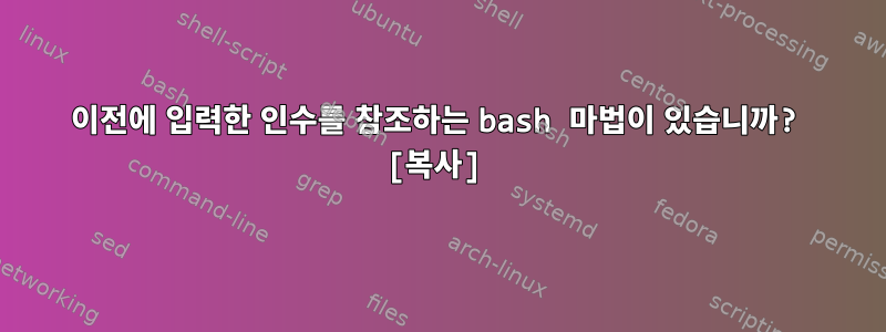 이전에 입력한 인수를 참조하는 bash 마법이 있습니까? [복사]