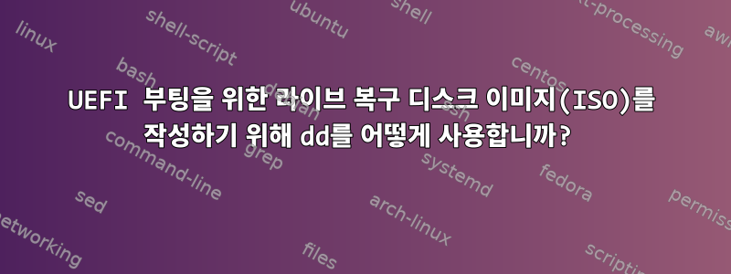 UEFI 부팅을 위한 라이브 복구 디스크 이미지(ISO)를 작성하기 위해 dd를 어떻게 사용합니까?