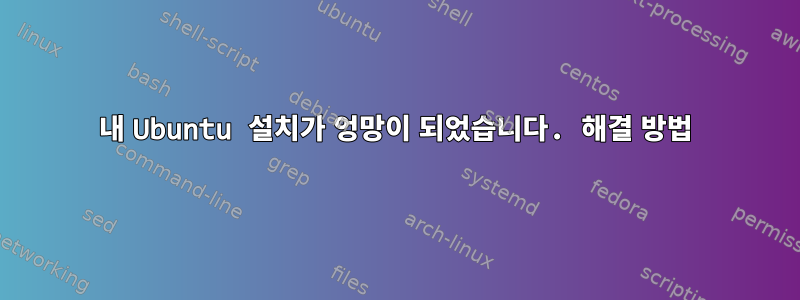 내 Ubuntu 설치가 엉망이 되었습니다. 해결 방법