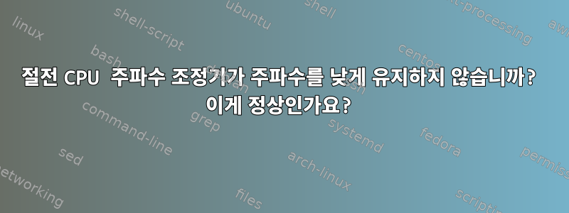 절전 CPU 주파수 조정기가 주파수를 낮게 유지하지 않습니까? 이게 정상인가요?