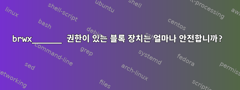 brwx______ 권한이 있는 블록 장치는 얼마나 안전합니까?