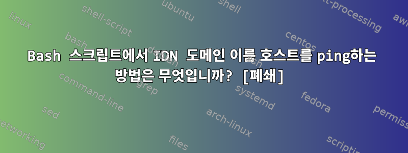 Bash 스크립트에서 IDN 도메인 이름 호스트를 ping하는 방법은 무엇입니까? [폐쇄]