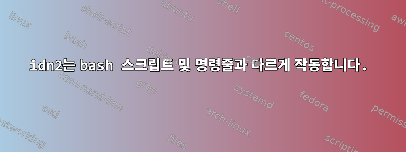 idn2는 bash 스크립트 및 명령줄과 다르게 작동합니다.