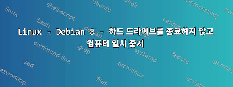 Linux - Debian 8 - 하드 드라이브를 종료하지 않고 컴퓨터 일시 중지