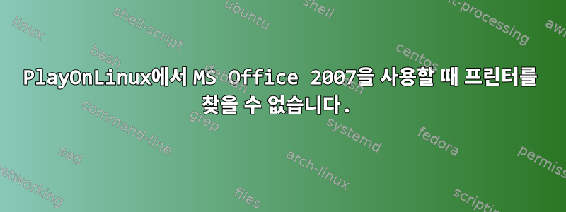 PlayOnLinux에서 MS Office 2007을 사용할 때 프린터를 찾을 수 없습니다.