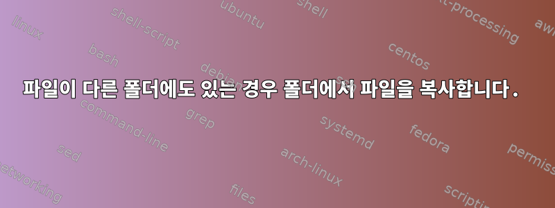 파일이 다른 폴더에도 있는 경우 폴더에서 파일을 복사합니다.