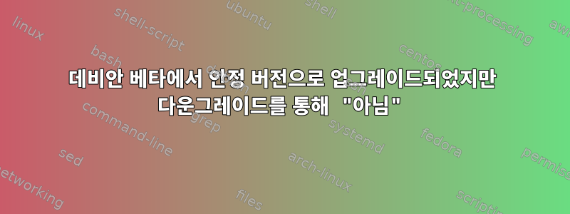 데비안 베타에서 안정 버전으로 업그레이드되었지만 다운그레이드를 통해 "아님"