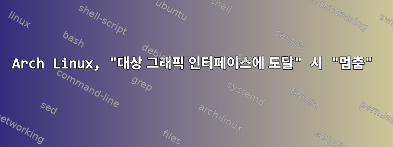 Arch Linux, "대상 그래픽 인터페이스에 도달" 시 "멈춤"