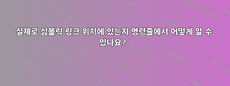 실제로 심볼릭 링크 위치에 있는지 명령줄에서 어떻게 알 수 있나요?