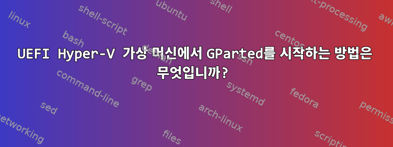 UEFI Hyper-V 가상 머신에서 GParted를 시작하는 방법은 무엇입니까?