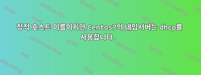 정적 호스트 이름이지만 Centos7의 네임서버는 dhcp를 사용합니다.