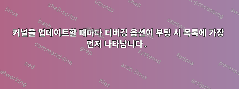 커널을 업데이트할 때마다 디버깅 옵션이 부팅 시 목록에 가장 먼저 나타납니다.