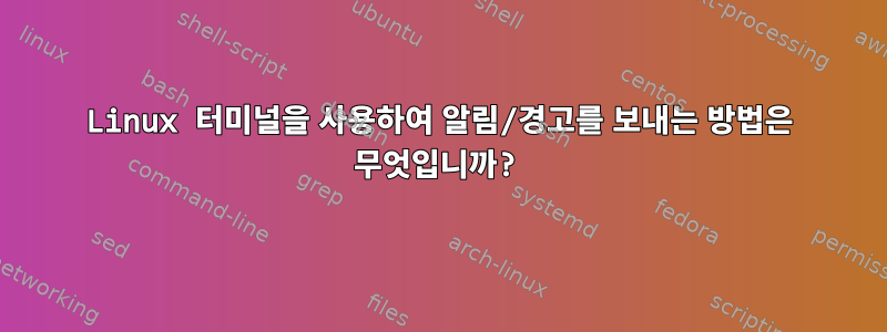 Linux 터미널을 사용하여 알림/경고를 보내는 방법은 무엇입니까?