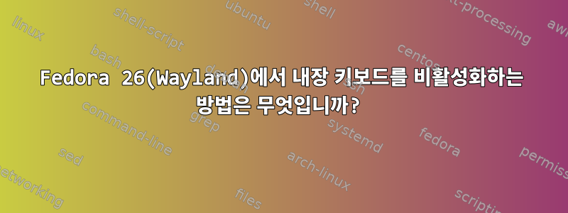 Fedora 26(Wayland)에서 내장 키보드를 비활성화하는 방법은 무엇입니까?