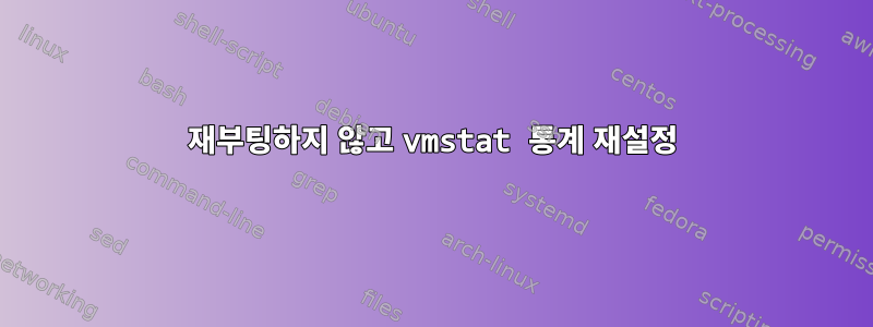 재부팅하지 않고 vmstat 통계 재설정