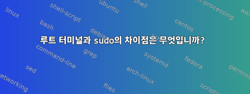 루트 터미널과 sudo의 차이점은 무엇입니까?