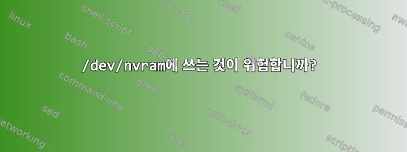 /dev/nvram에 쓰는 것이 위험합니까?