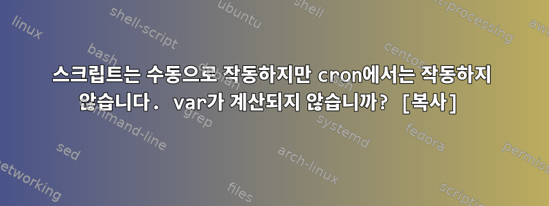 스크립트는 수동으로 작동하지만 cron에서는 작동하지 않습니다. var가 계산되지 않습니까? [복사]