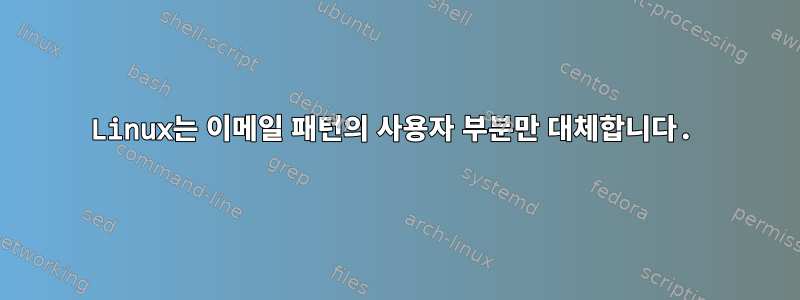 Linux는 이메일 패턴의 사용자 부분만 대체합니다.