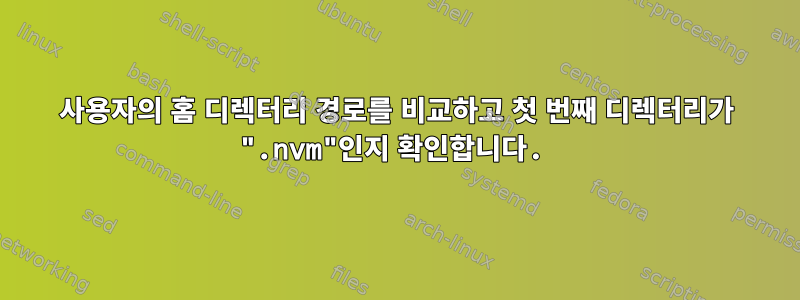 사용자의 홈 디렉터리 경로를 비교하고 첫 번째 디렉터리가 ".nvm"인지 확인합니다.