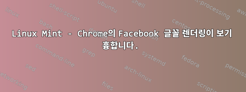 Linux Mint - Chrome의 Facebook 글꼴 렌더링이 보기 흉합니다.