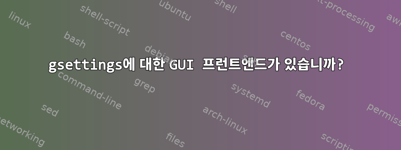 gsettings에 대한 GUI 프런트엔드가 있습니까?