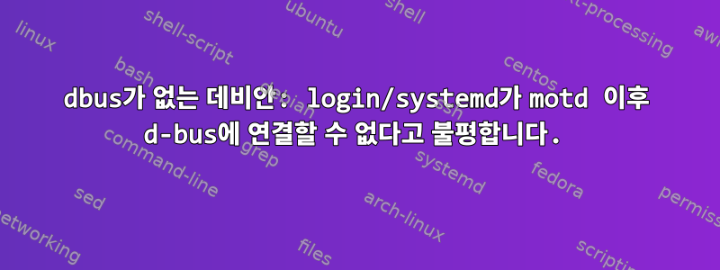 dbus가 없는 데비안: login/systemd가 motd 이후 d-bus에 연결할 수 없다고 불평합니다.