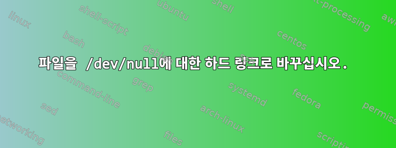 파일을 /dev/null에 대한 하드 링크로 바꾸십시오.