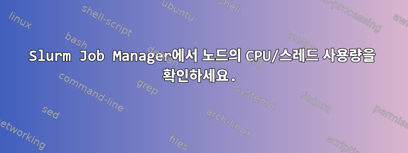 Slurm Job Manager에서 노드의 CPU/스레드 사용량을 확인하세요.