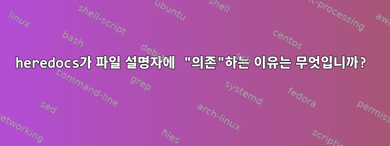 heredocs가 파일 설명자에 "의존"하는 이유는 무엇입니까?