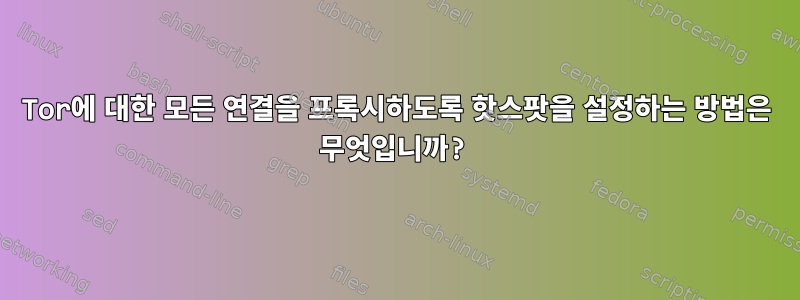 Tor에 대한 모든 연결을 프록시하도록 핫스팟을 설정하는 방법은 무엇입니까?