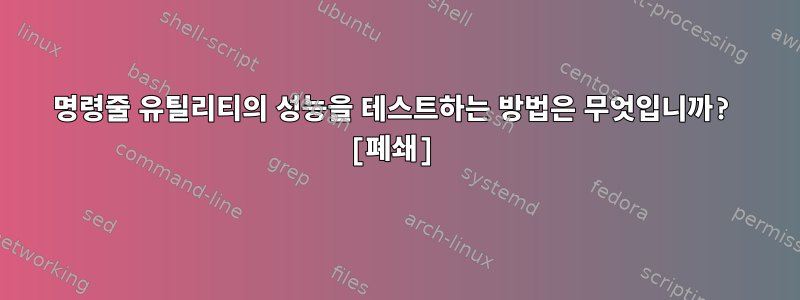 명령줄 유틸리티의 성능을 테스트하는 방법은 무엇입니까? [폐쇄]