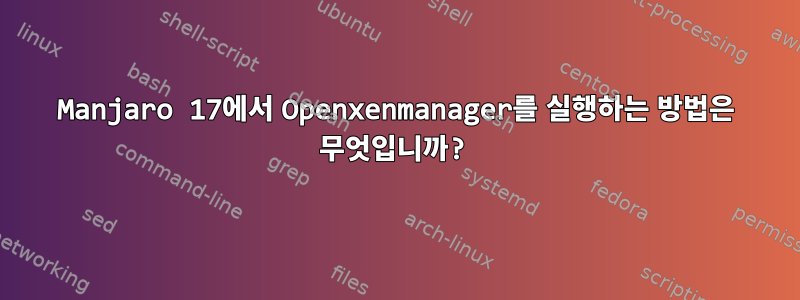 Manjaro 17에서 Openxenmanager를 실행하는 방법은 무엇입니까?