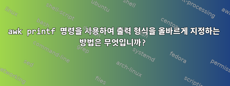 awk printf 명령을 사용하여 출력 형식을 올바르게 지정하는 방법은 무엇입니까?