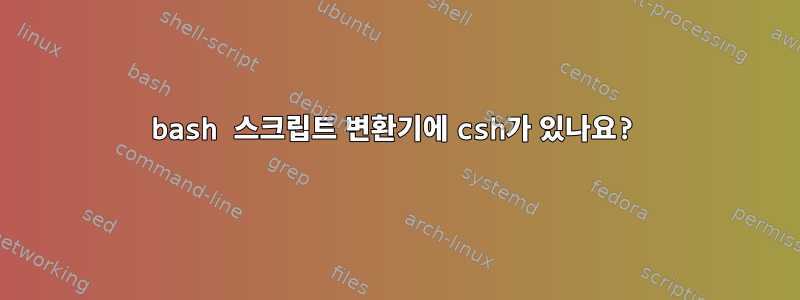 bash 스크립트 변환기에 csh가 있나요?