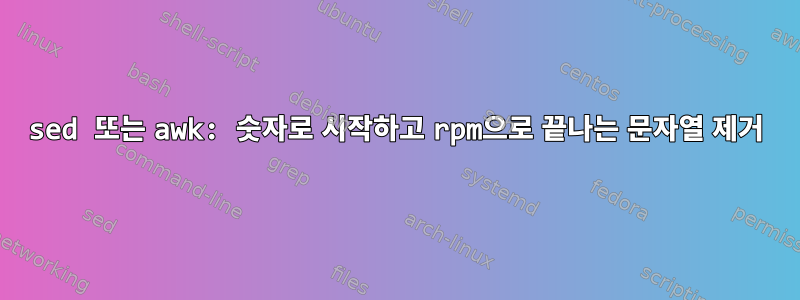 sed 또는 awk: 숫자로 시작하고 rpm으로 끝나는 문자열 제거