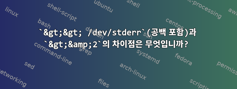 `&gt;&gt; /dev/stderr`(공백 포함)과 `&gt;&amp;2`의 차이점은 무엇입니까?