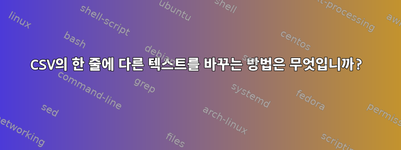 CSV의 한 줄에 다른 텍스트를 바꾸는 방법은 무엇입니까?