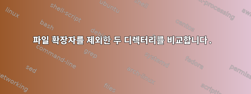 파일 확장자를 제외한 두 디렉터리를 비교합니다.