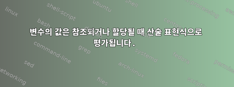 변수의 값은 참조되거나 할당될 때 산술 표현식으로 평가됩니다.