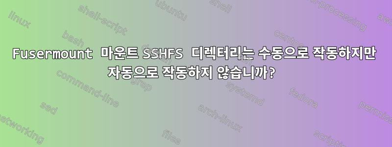 Fusermount 마운트 SSHFS 디렉터리는 수동으로 작동하지만 자동으로 작동하지 않습니까?