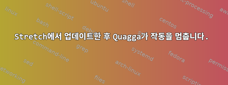 Stretch에서 업데이트한 후 Quagga가 작동을 멈춥니다.