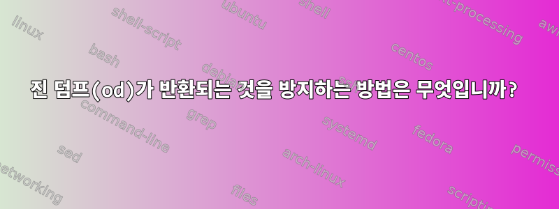 8진 덤프(od)가 반환되는 것을 방지하는 방법은 무엇입니까?