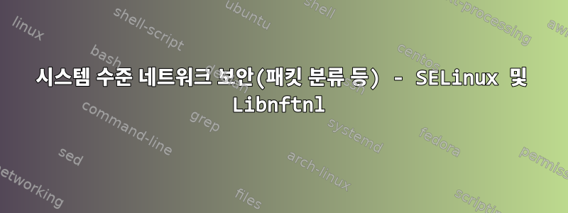 시스템 수준 네트워크 보안(패킷 분류 등) - SELinux 및 Libnftnl