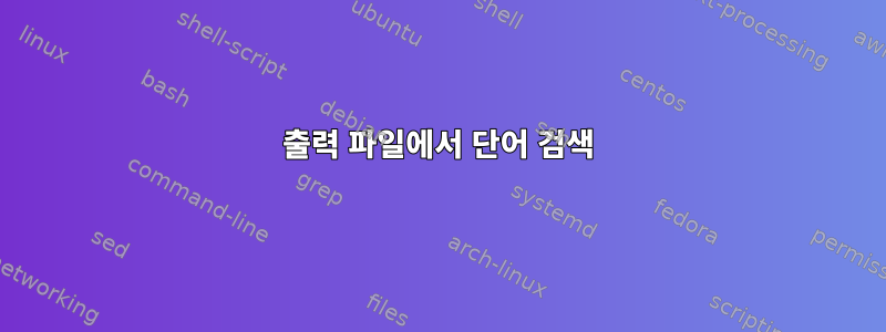 출력 파일에서 단어 검색