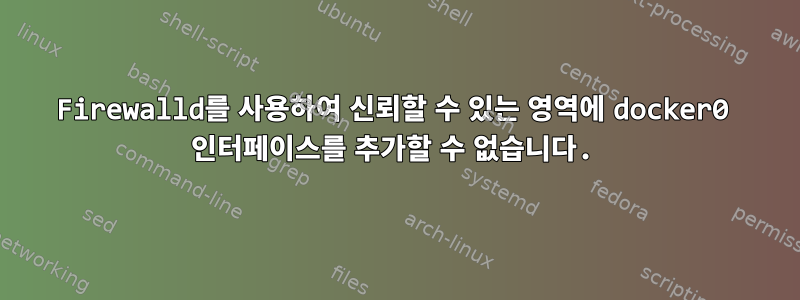 Firewalld를 사용하여 신뢰할 수 있는 영역에 docker0 인터페이스를 추가할 수 없습니다.