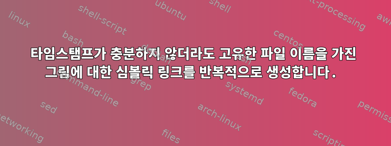 타임스탬프가 충분하지 않더라도 고유한 파일 이름을 가진 그림에 대한 심볼릭 링크를 반복적으로 생성합니다.